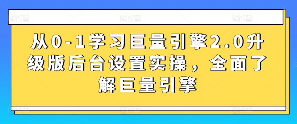从0-1学习巨量引擎2.0升级版后台设置实操，全面了解巨量引擎-轻创网