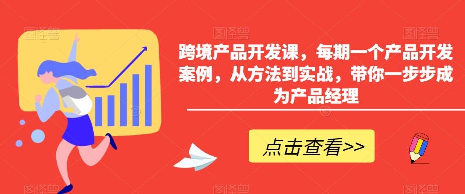 跨境产品开发课，每期一个产品开发案例，从方法到实战，带你一步步成为产品经理-轻创网