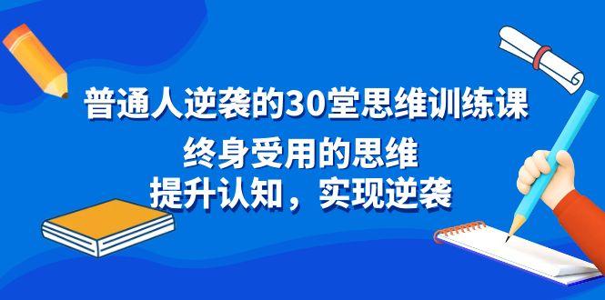 普通人逆袭的30堂思维训练课，终身受用的思维，提升认知，实现逆袭-轻创网