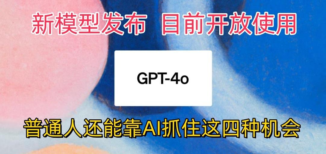 最强模型ChatGPT-4omni震撼发布，目前开放使用，普通人可以利用AI抓住的四…-轻创网