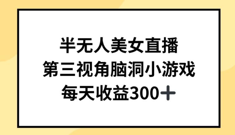 半无人美女直播，第三视角脑洞小游戏，每天收益300+【揭秘】-轻创网