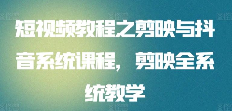 短视频教程之剪映与抖音系统课程，剪映全系统教学-轻创网