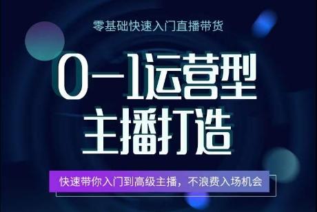 0-1运营型主播打造，​快速带你入门高级主播，不浪费入场机会-轻创网