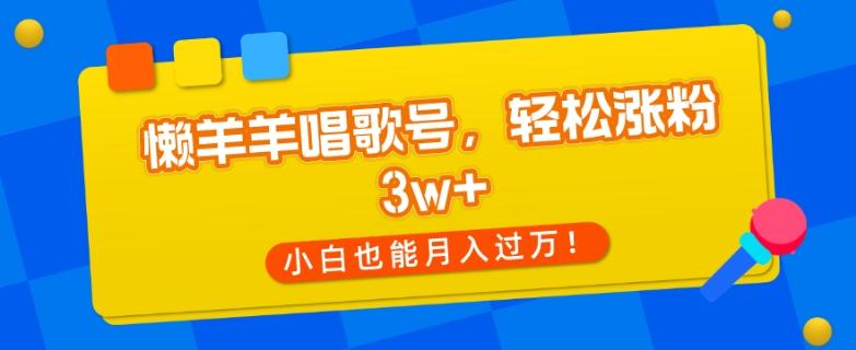 懒羊羊唱歌号，轻松涨粉3w+，小白也能轻松月入过万！-轻创网