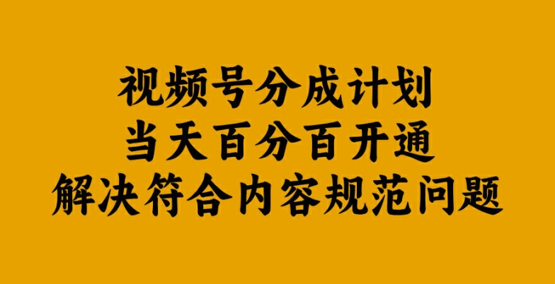 视频号分成计划当天百分百开通解决符合内容规范问题【揭秘】-轻创网