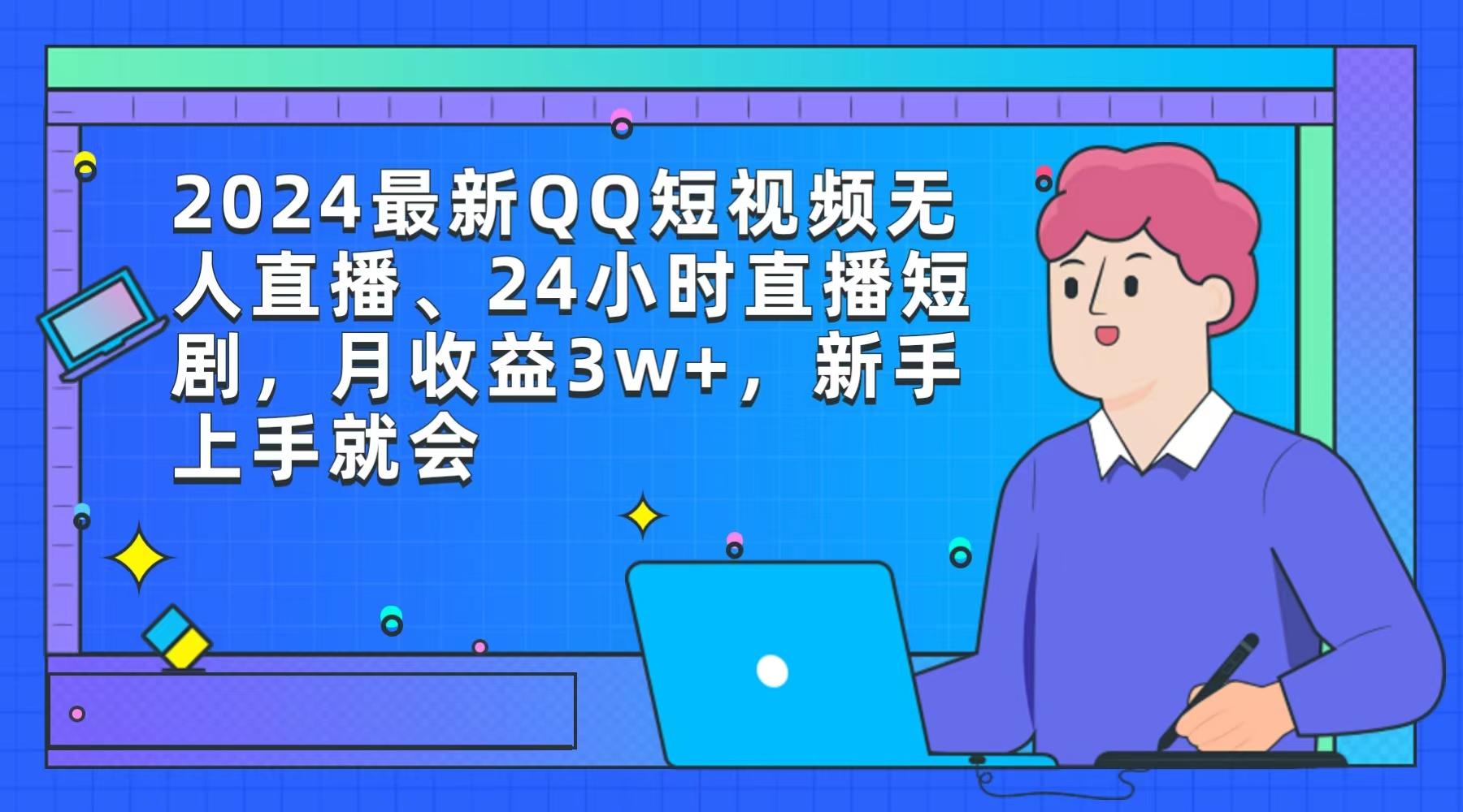 (9378期)2024最新QQ短视频无人直播、24小时直播短剧，月收益3w+，新手上手就会-轻创网