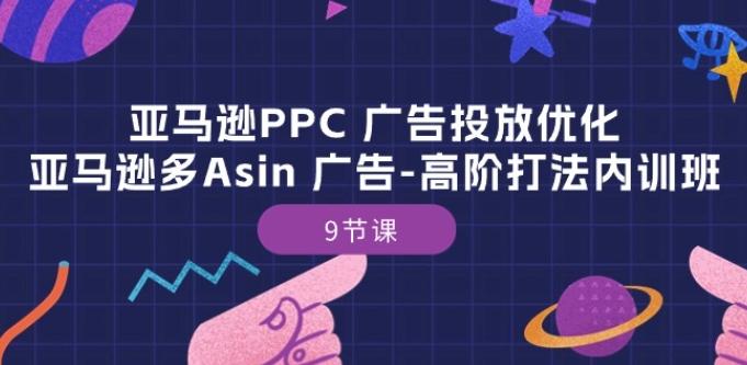 亚马逊PPC 广告投放优化：亚马逊多Asin 广告-高阶打法内训班-9节课-轻创网