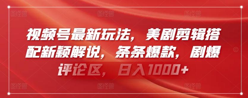 视频号最新玩法，美剧剪辑搭配新颖解说，条条爆款，剧爆评论区，日入1000+【揭秘】-轻创网