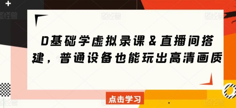 0基础学虚拟录课＆直播间搭建，普通设备也能玩出高清画质-轻创网