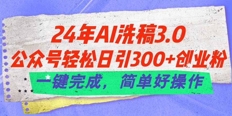 24年Ai洗稿3.0，公众号轻松日引300+创业粉，一键完成，简单好操作-轻创网