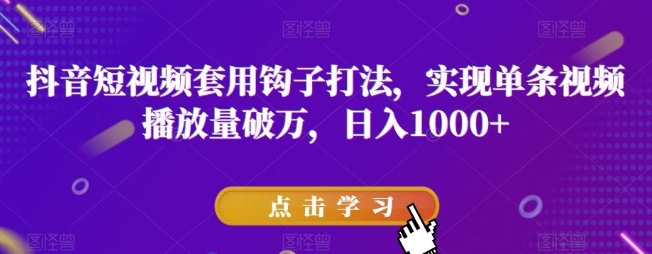 抖音短视频套用钩子打法，实现单条视频播放量破万，日入1000+【揭秘】-轻创网