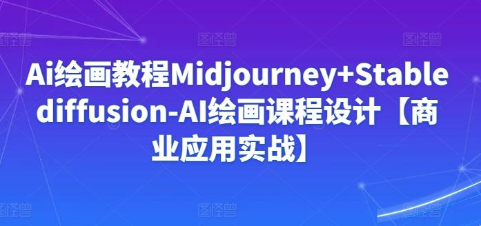 Ai绘画教程Midjourney+Stablediffusion-AI绘画课程设计【商业应用实战】-轻创网