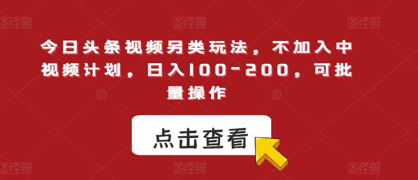 今日头条视频另类玩法，不加入中视频计划，日入100-200，可批量操作【揭秘】-轻创网