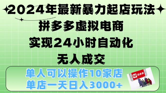 2024年最新暴力起店玩法，拼多多虚拟电商4.0，24小时实现自动化无人成交，单店月入3000+【揭秘】-轻创网