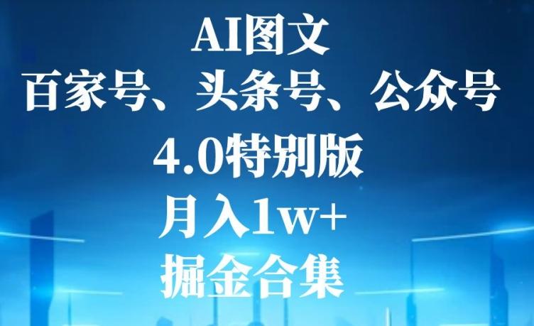 AI图文，头条号，百家号，公众号，4.0特别版，月入1w+，掘金合集-轻创网