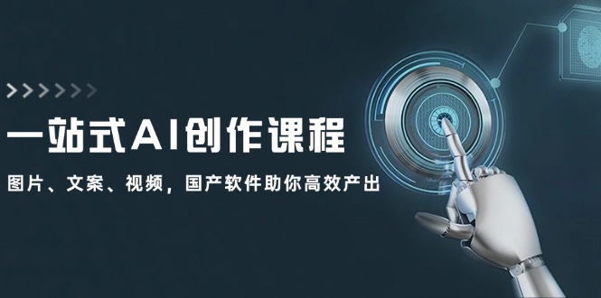 一站式AI创作课程：图片、文案、视频，国产软件助你高效产出-轻创网