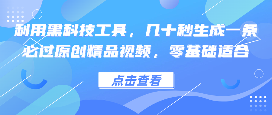 利用黑科技工具，几十秒生成一条必过原创精品视频，零基础适合-轻创网