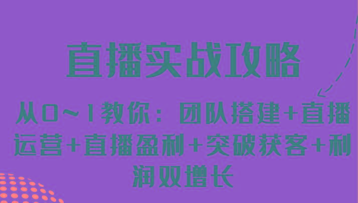 直播实战攻略 从0~1教你：团队搭建+直播运营+直播盈利+突破获客+利润双增长-轻创网