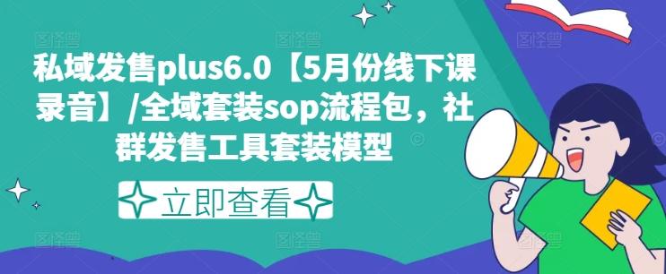 私域发售plus6.0【5月份线下课录音】/全域套装sop流程包，社群发售工具套装模型-轻创网