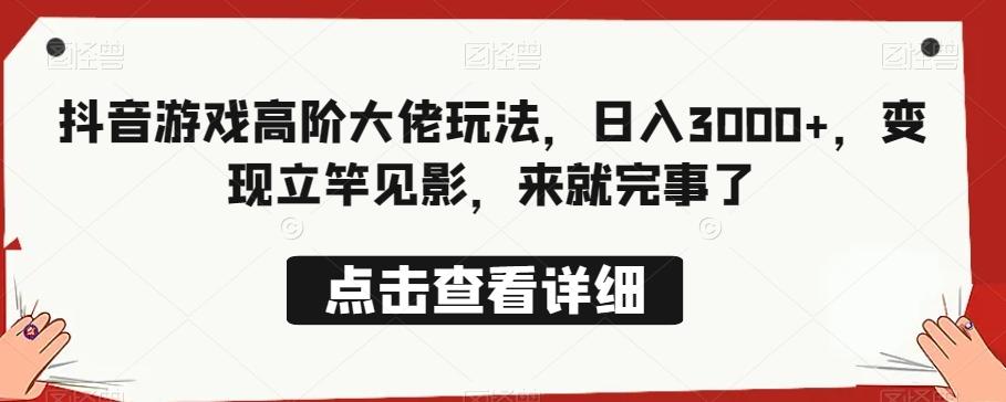 抖音游戏高阶大佬玩法，日入3000+，变现立竿见影，来就完事了-轻创网