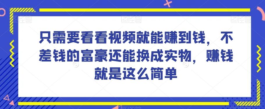 谁做过这么简单的项目？只需要看看视频就能赚到钱，不差钱的富豪还能换成实物，赚钱就是这么简单！【揭秘】-轻创网
