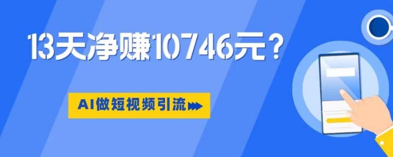 利用AI做短视频引流，卖398的虚拟产品，13天净赚10746元？-轻创网
