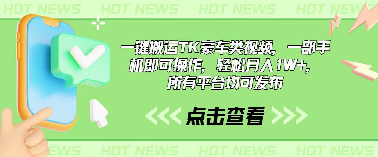 一键搬运TK豪车类视频，一部手机即可操作，轻松月入1W+，所有平台均可发布-轻创网