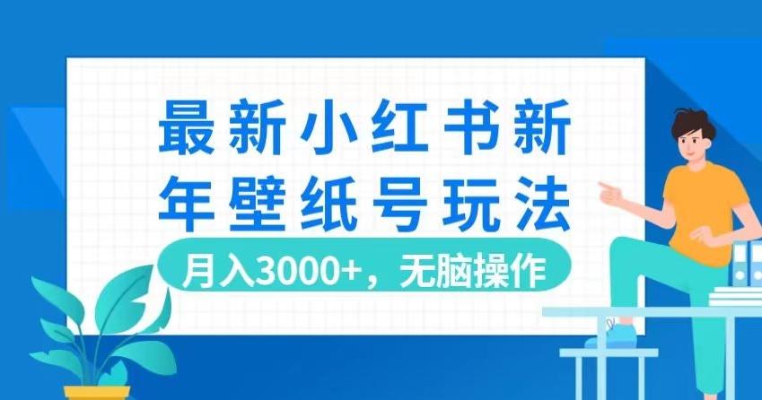 最新小红书新年壁纸号玩法，月入3000+，无脑操作-轻创网