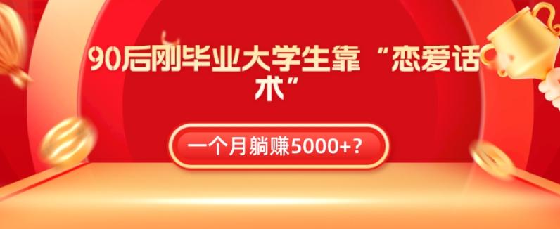 90后刚毕业大学生靠“恋爱话术”，一个月躺赚5000+？-轻创网
