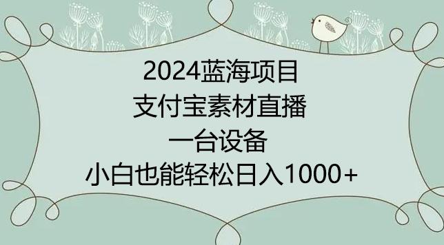 2024年蓝海项目，支付宝素材直播，无需出境，小白也能日入1000+ ，实操教程【揭秘】-轻创网