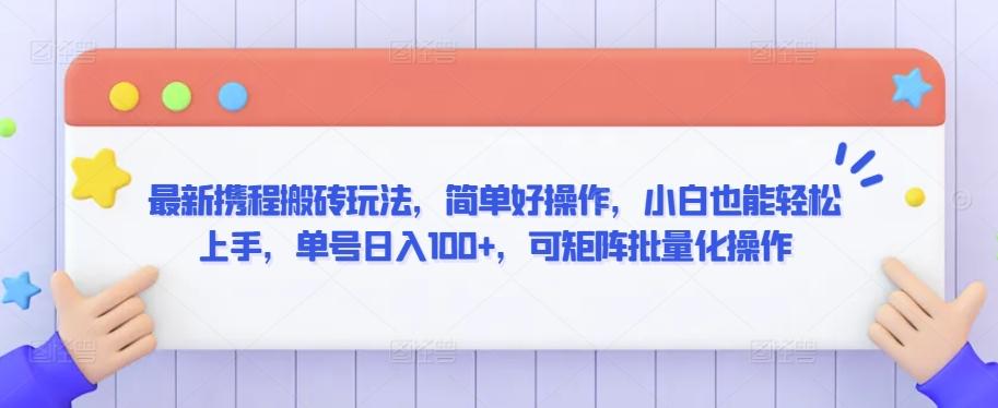 最新携程搬砖玩法，简单好操作，小白也能轻松上手，单号日入100+，可矩阵批量化操作【揭秘】-轻创网