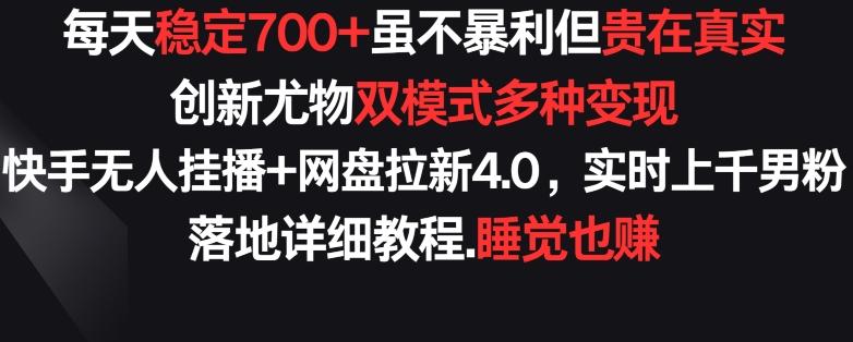 每天稳定700+，收益不高但贵在真实，创新尤物双模式多渠种变现，快手无人挂播+网盘拉新4.0【揭秘】-轻创网