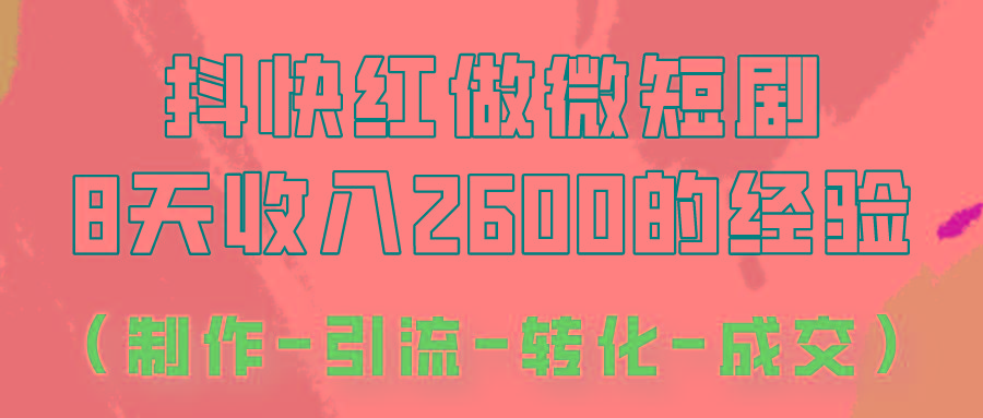 抖快做微短剧，8天收入2600+的实操经验，从前端设置到后期转化手把手教！-轻创网
