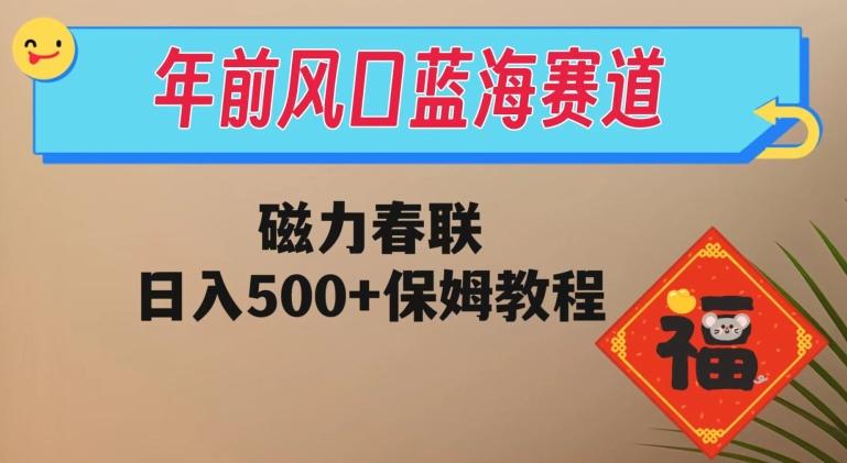 年前风口蓝海赛道，磁力春联，日入500+保姆教程-轻创网