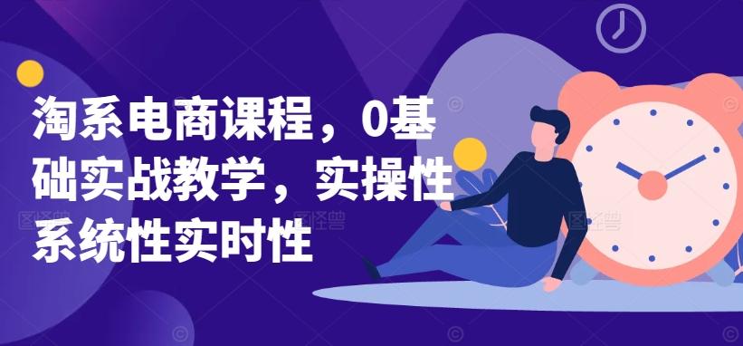 淘系电商课程，0基础实战教学，实操性系统性实时性-轻创网