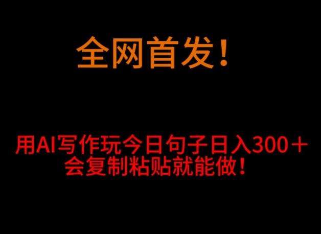 全网首发！用AI写作玩今日句子‌日入300＋，会复制粘贴就能做！-轻创网