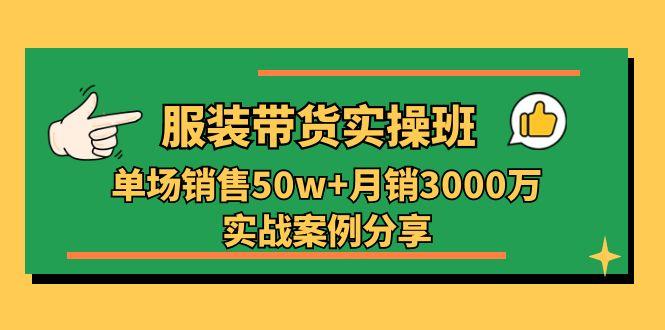 服装带货实操培训班：单场销售50w+月销3000万实战案例分享(27节-轻创网