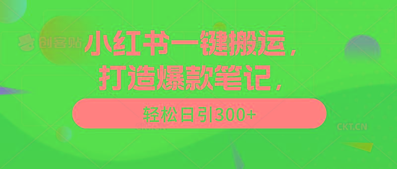 (9673期)小红书一键搬运，打造爆款笔记，轻松日引300+-轻创网