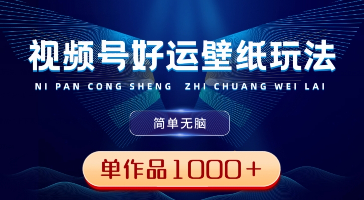 视频号好运壁纸玩法，简单无脑，发一个爆一个，单作品收益1000＋-轻创网