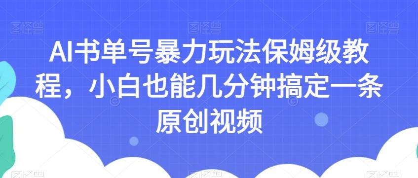 AI书单号暴力玩法保姆级教程，小白也能几分钟搞定一条原创视频【揭秘】-轻创网