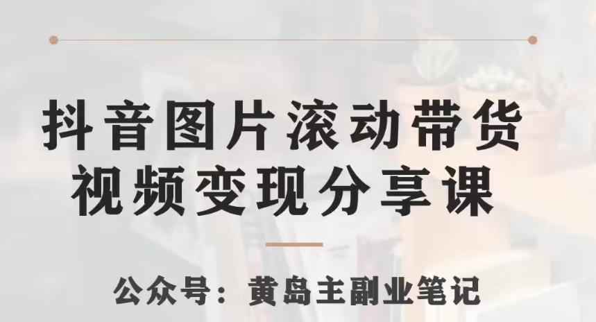 黄岛主·抖音图片滚动带货视频副业项目，一条龙变现玩法分享给你-轻创网