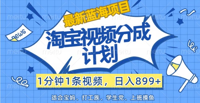 最新蓝海项目淘宝视频分成计划，1分钟1条视频，日入899+，有手就行-轻创网