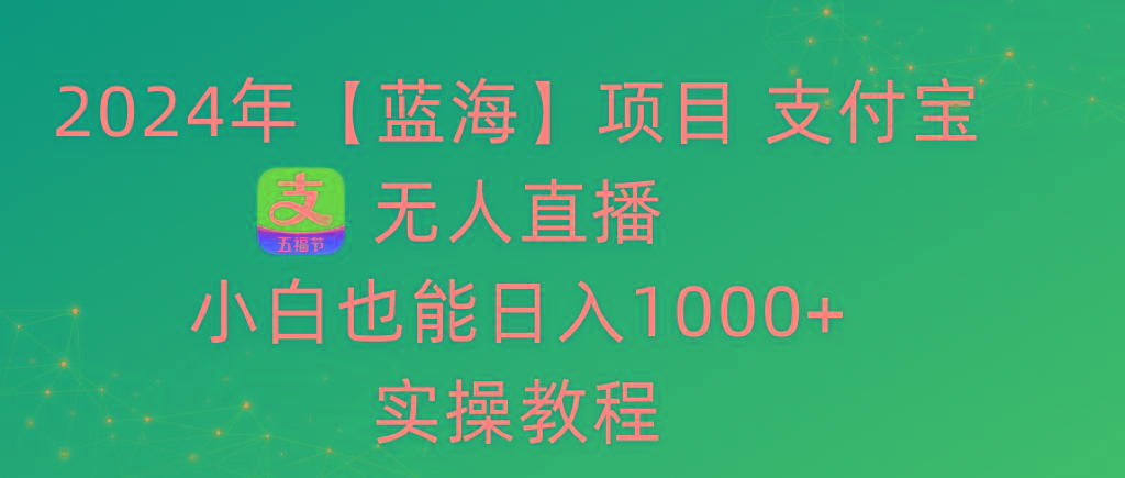 2024年【蓝海】项目 支付宝无人直播 小白也能日入1000+  实操教程-轻创网
