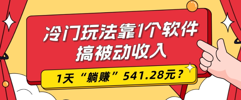 0基础可上手，冷门玩法靠1个软件搞被动收入，1天“躺赚”541.28元？-轻创网