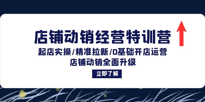 店铺动销经营特训营：起店实操/精准拉新/0基础开店运营/店铺动销全面升级-轻创网