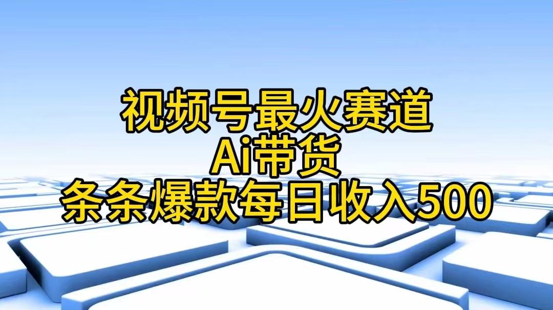 视频号最火赛道——Ai带货条条爆款每日收入500-轻创网