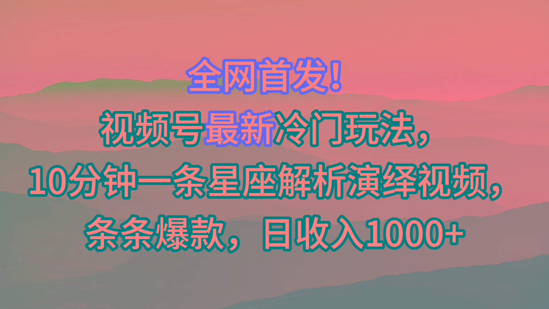 视频号最新冷门玩法，10分钟一条星座解析演绎视频，条条爆款，日收入1000+-轻创网