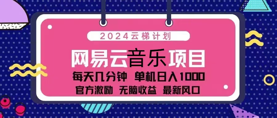 2024云梯计划 网易云音乐项目：每天几分钟 单机日入1000 官方激励 无脑…-轻创网