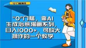 “0”门槛，靠AI生成治愈漫画系列，日入1000+，可放大操作的一个教学-轻创网