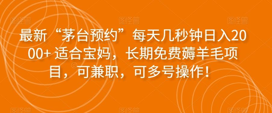 最新“茅台预约”每天几秒钟日入2000+适合宝妈，长期免费薅羊毛项目，可兼职，可多号操作！-轻创网